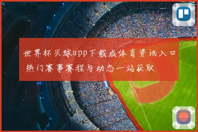 世界杯买球app下载成体育资讯入口 热门赛事赛程与动态一站获取