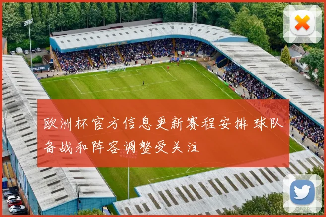 欧洲杯官方信息更新赛程安排 球队备战和阵容调整受关注