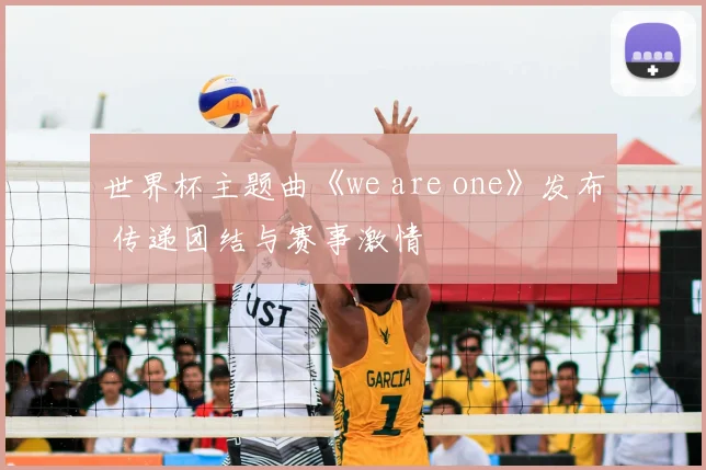 世界杯主题曲《we are one》发布 传递团结与赛事激情