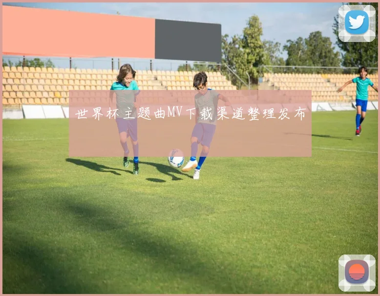 世界杯主题曲MV下载渠道整理发布