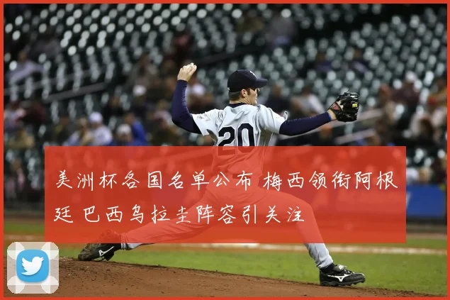 美洲杯各国名单公布 梅西领衔阿根廷 巴西乌拉圭阵容引关注