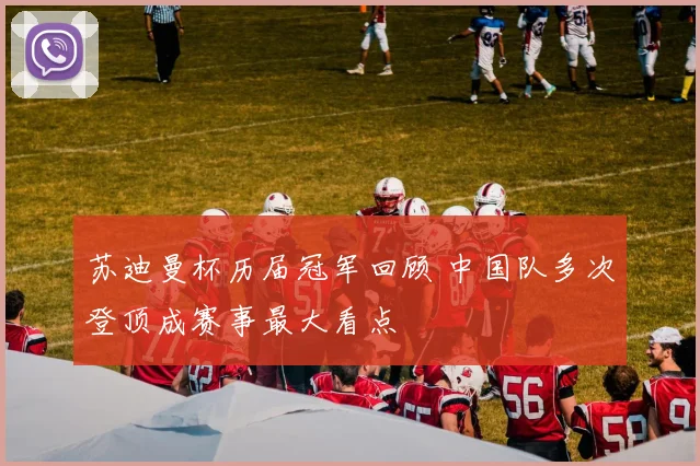 苏迪曼杯历届冠军回顾 中国队多次登顶成赛事最大看点