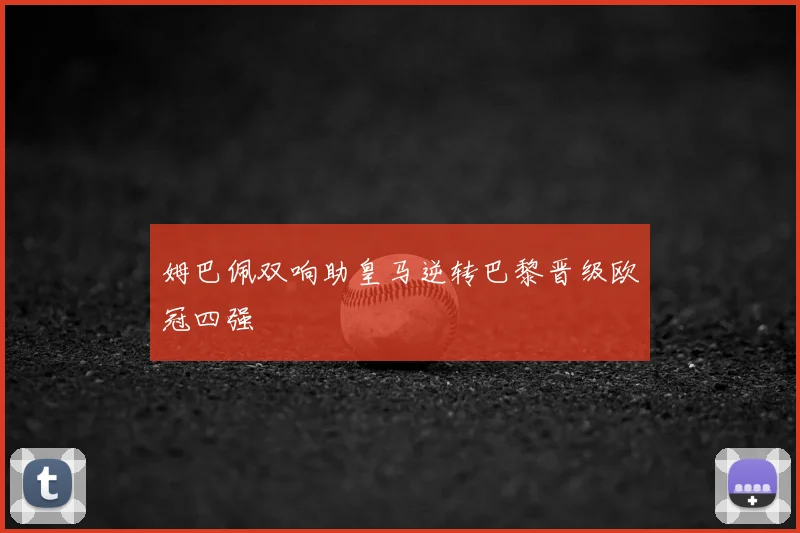 姆巴佩双响助皇马逆转巴黎晋级欧冠四强
