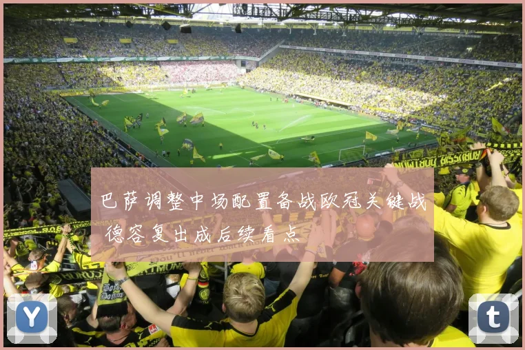 巴萨调整中场配置备战欧冠关键战 德容复出成后续看点
