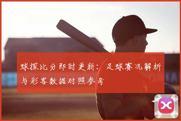 球探比分即时更新：足球赛况解析与彩客数据对照参考