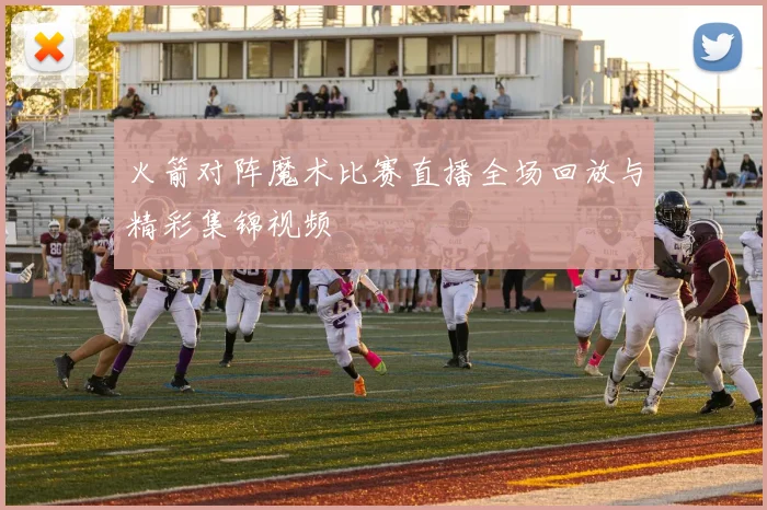 火箭对阵魔术比赛直播全场回放与精彩集锦视频