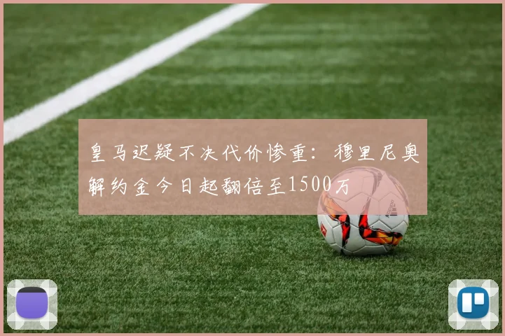 皇马迟疑不决代价惨重：穆里尼奥解约金今日起翻倍至1500万