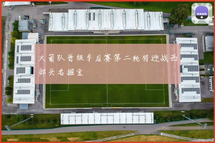 火箭队晋级季后赛第二轮将迎战西部头名掘金