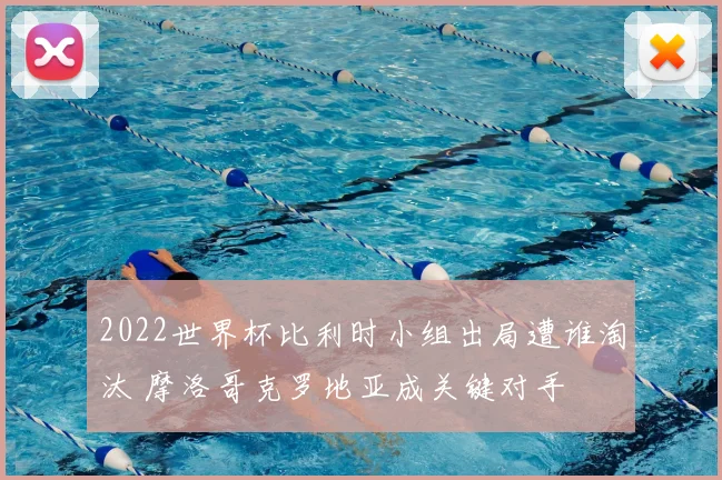 2022世界杯比利时小组出局遭谁淘汰 摩洛哥克罗地亚成关键对手