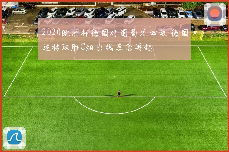 2020欧洲杯德国对葡萄牙回放 德国逆转取胜C组出线悬念再起