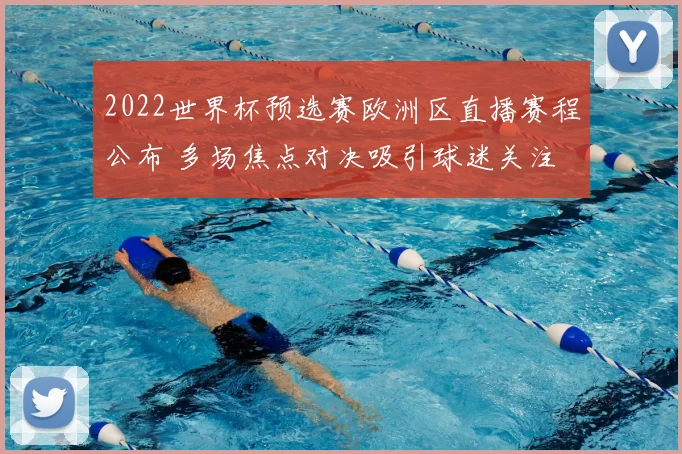 2022世界杯预选赛欧洲区直播赛程公布 多场焦点对决吸引球迷关注