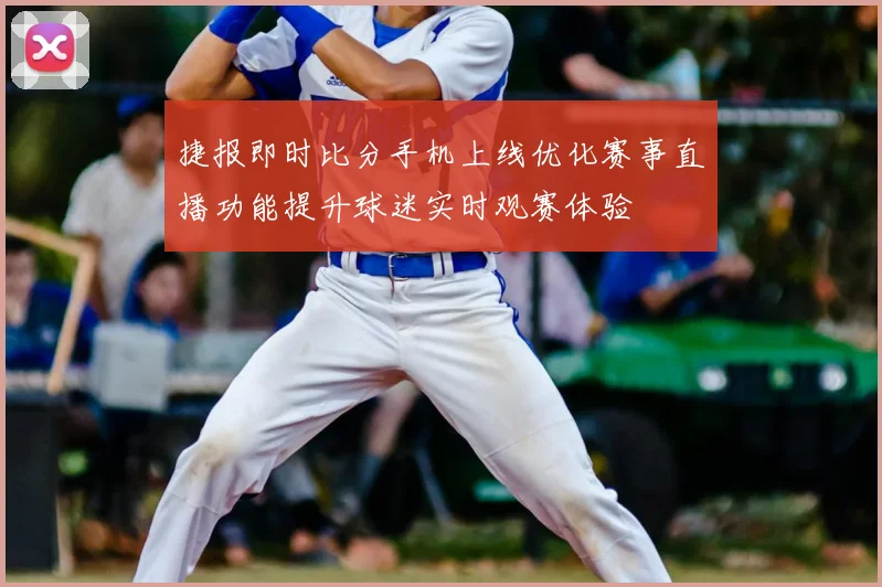 捷报即时比分手机上线优化赛事直播功能提升球迷实时观赛体验