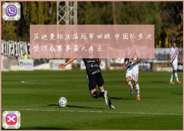 苏迪曼杯历届冠军回顾 中国队多次登顶成赛事最大看点
