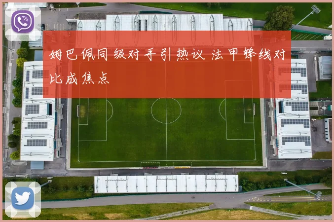 姆巴佩同级对手引热议 法甲锋线对比成焦点