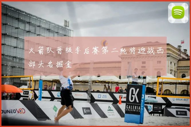 火箭队晋级季后赛第二轮将迎战西部头名掘金