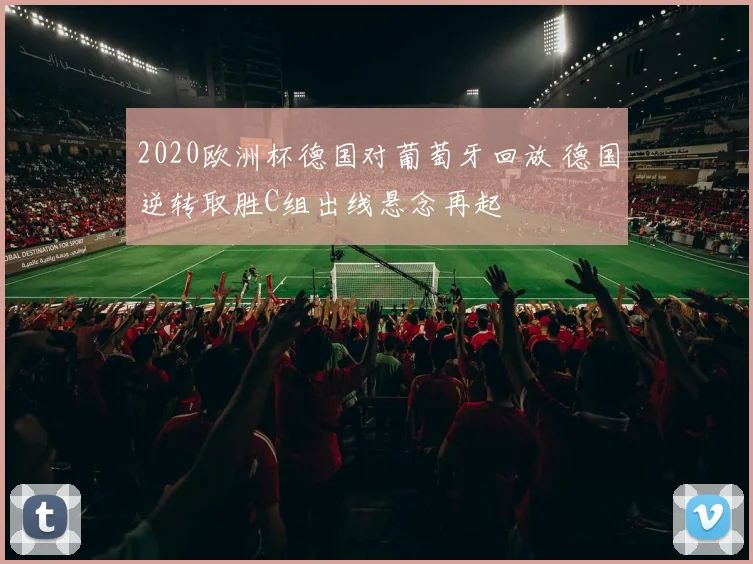 2020欧洲杯德国对葡萄牙回放 德国逆转取胜C组出线悬念再起