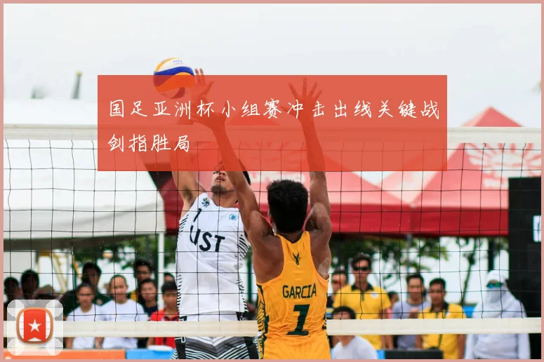 国足亚洲杯小组赛冲击出线关键战剑指胜局