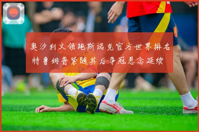 奥沙利文领跑斯诺克官方世界排名 特鲁姆普紧随其后争冠悬念延续