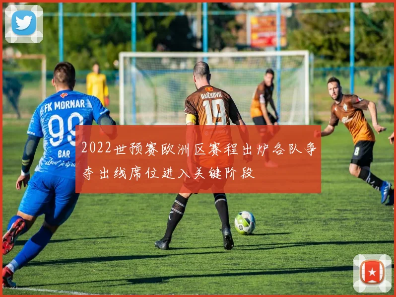 2022世预赛欧洲区赛程出炉各队争夺出线席位进入关键阶段