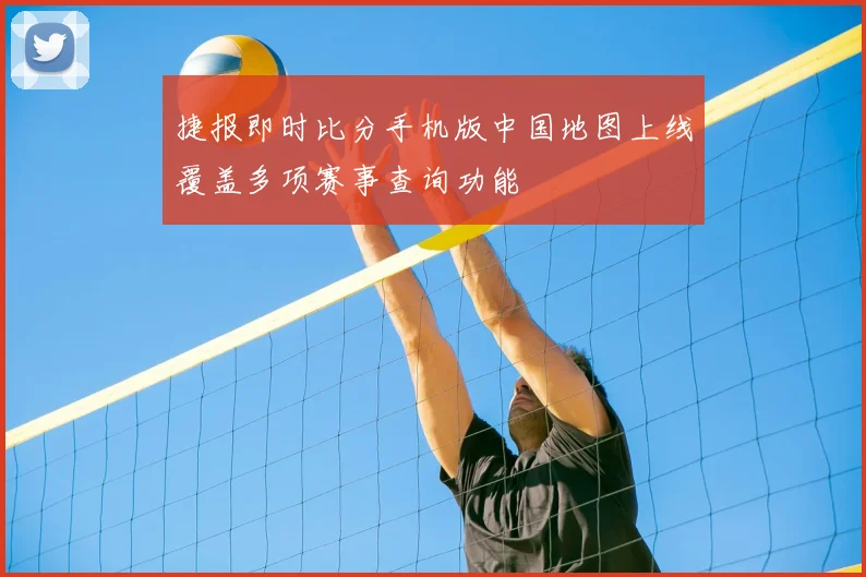 捷报即时比分手机版中国地图上线覆盖多项赛事查询功能