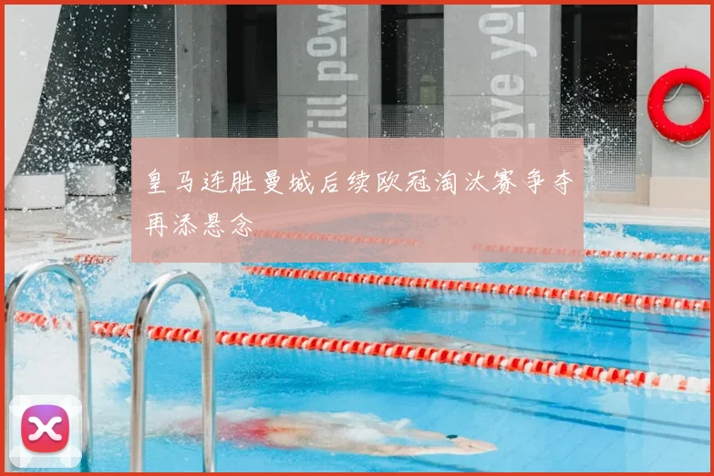 皇马连胜曼城后续欧冠淘汰赛争夺再添悬念
