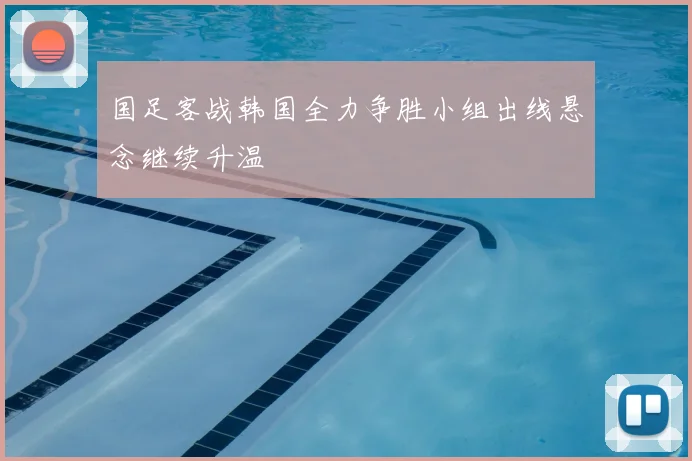 国足客战韩国全力争胜小组出线悬念继续升温