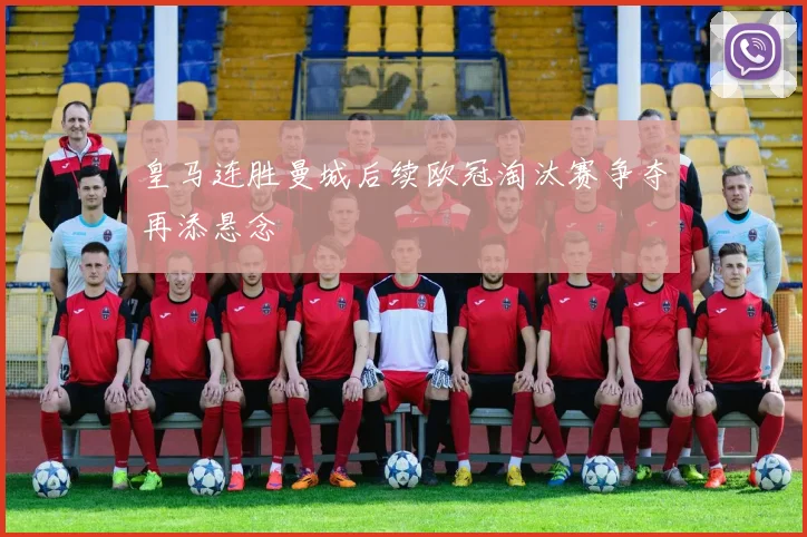 皇马连胜曼城后续欧冠淘汰赛争夺再添悬念